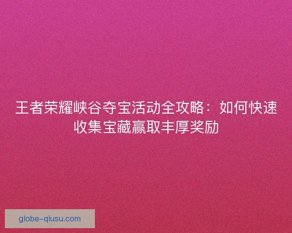 王者荣耀峡谷夺宝活动全攻略：如何快速收集宝藏赢取丰厚奖励