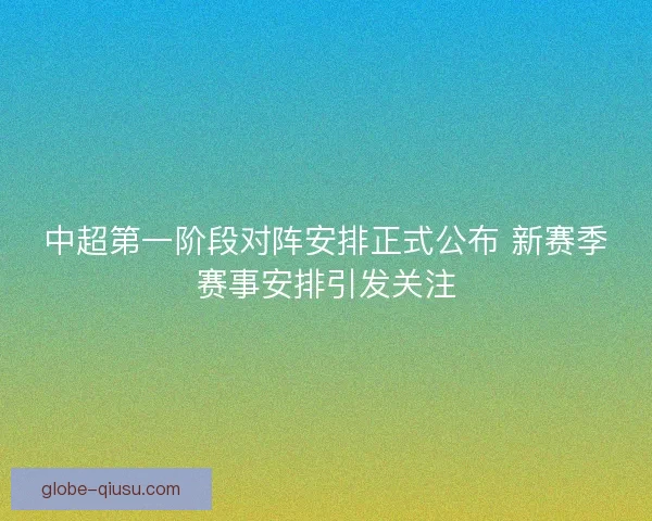 中超第一阶段对阵安排正式公布 新赛季赛事安排引发关注