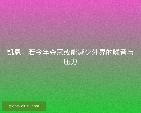 凯恩：若今年夺冠或能减少外界的噪音与压力