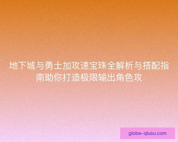 地下城与勇士加攻速宝珠全解析与搭配指南助你打造极限输出角色攻 地下城与勇士加攻速宝珠全解析与搭配指南助你打造极限输出角色攻