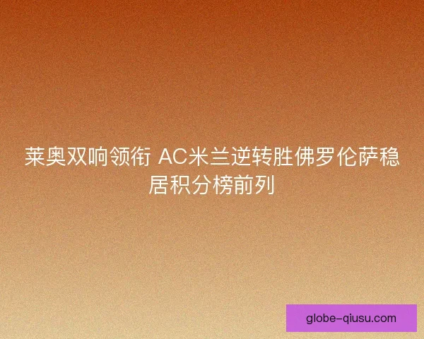 莱奥双响领衔 AC米兰逆转胜佛罗伦萨稳居积分榜前列