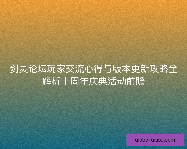 剑灵论坛玩家交流心得与版本更新攻略全解析十周年庆典活动前瞻