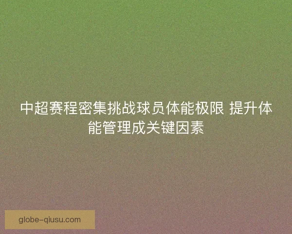 中超赛程密集挑战球员体能极限 提升体能管理成关键因素