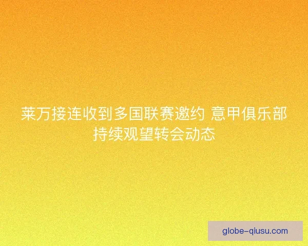 莱万接连收到多国联赛邀约 意甲俱乐部持续观望转会动态